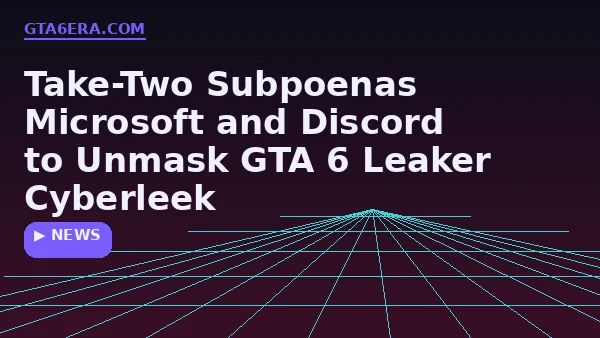 Take-Two Subpoenas Microsoft and Discord to Unmask GTA 6 Leaker Cyberleek