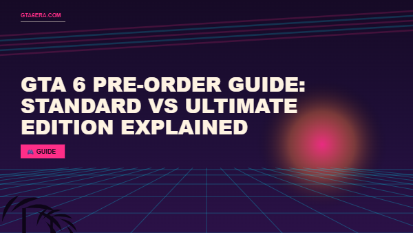 GTA 6 Pre-Order Guide: Standard vs Ultimate Edition Explained