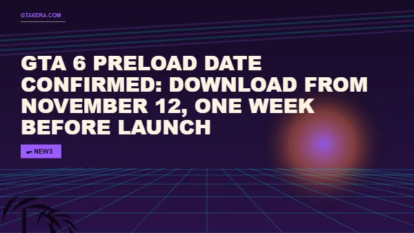 GTA 6 Preload Date Confirmed: Download From November 12, One Week Before Launch