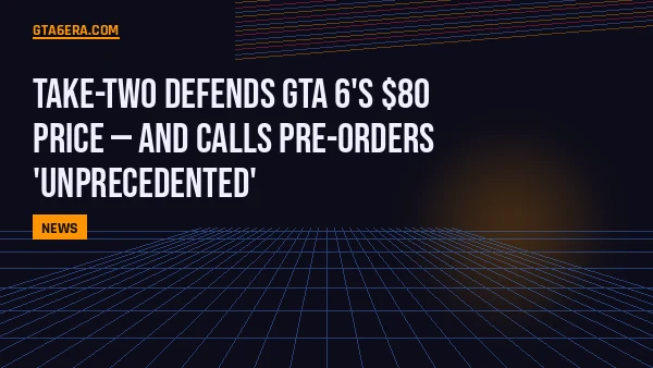Take-Two Defends GTA 6's $80 Price — And Calls Pre-Orders 'Unprecedented'