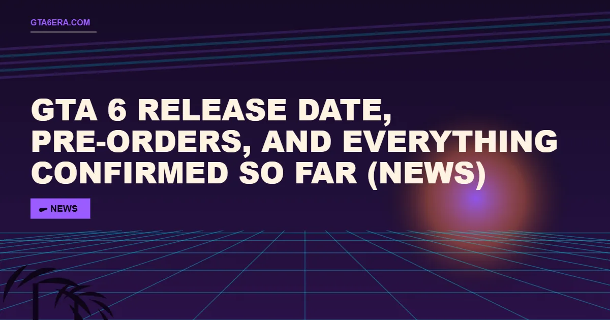 GTA 6 Release Date, Pre-Orders, and Everything Confirmed So Far