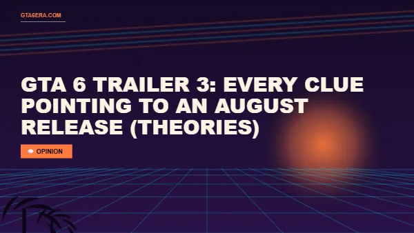 GTA 6 Trailer 3: Every Clue Pointing to an August Release