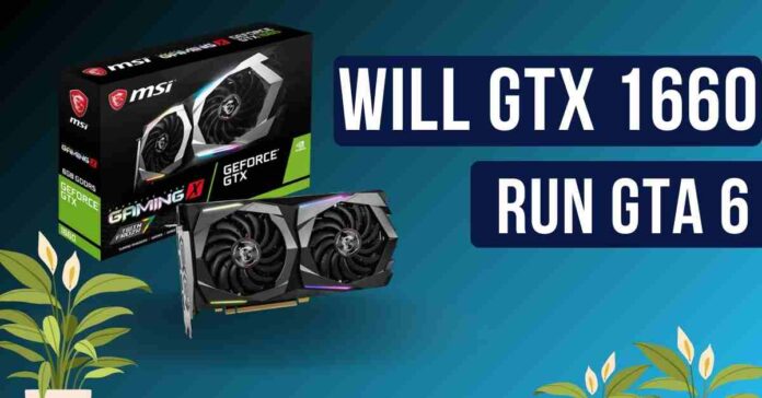 WILL GTX 1660 RUN GTA 6