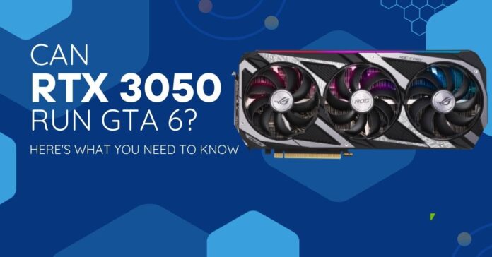 Can RTX 3050 Run GTA 6 Here's What You Need to Know (1)