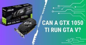 Can a GTX 1050 Ti Run GTA V (1)